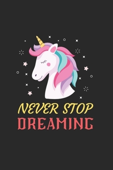 Never Stop Dreaming Unicorn Notebook: Blank Lined Unicorn Notebook Journal, Cute Unicorn Notebook Journal For Men Women And Kids, Gifts For Unicorn Lovers