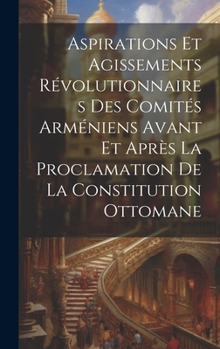 Hardcover Aspirations et agissements révolutionnaires des comités arméniens avant et après la proclamation de la constitution ottomane [French] Book