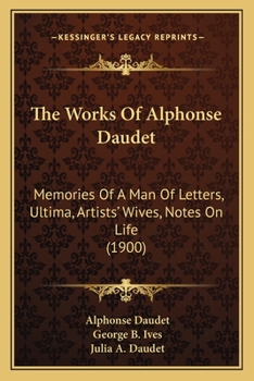 The Works Of Alphonse Daudet: Memories Of A Man Of Letters, Ultima, Artists' Wives, Notes On Life