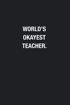 World's Okayest Teacher.: Blank Lined Journal Notebook, Funny Journals, Gift For Teacher