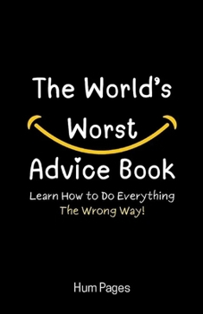 Paperback The World's Worst Advice Book: Learn How to Do Everything the Wrong Way! Book