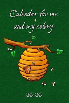 2020 Calendar for Me and My Colony : Beekeeper Calendar 2020 for Beekeepers but Also All Who Love the Bees and Their Honey. Weekly Calendar with Plenty of Space for Notes - with Annual Overview and Mo