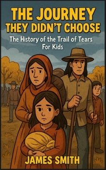 The Journey They Didn't Choose: The History of the Trail of Tears For Kids