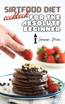 Hardcover Sirtfood Diet Cookbook for the Absolute Beginner: Discover Exactly How to Activate Your Skinny Gene by Cooking Effortless Meals at Home! Book