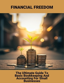 Paperback Financial Freedom: The Ultimate Guide To Basic Bookkeeping And Accounting For Small Businesses Book