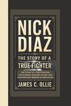 Paperback Nick Diaz Biography: The Story of a True Fighter, Uncovering the Grit, Glory, and Controversy Behind an MMA Icon Book