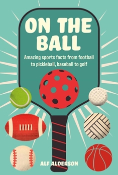 Hardcover On the Ball: Amazing Sports Facts from Football to Pickleball, Baseball to Golf Book