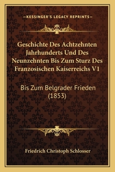 Paperback Geschichte Des Achtzehnten Jahrhunderts Und Des Neunzehnten Bis Zum Sturz Des Franzosischen Kaiserreichs V1: Bis Zum Belgrader Frieden (1853) [German] Book