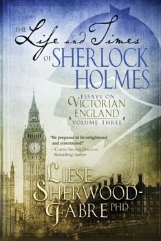 The Life and Times of Sherlock Holmes: Essays on Victorian England, Volume 3