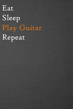 Eat Sleep Play Guitar Repeat: Lined Notebook / Journal Gift, 200 Pages, 6x9, Just a Black Cover, Matte Finish Inspirational Quotes Journal, Notebook, Diary, Composition Book