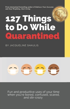 Paperback 127 Things to Do While Quarantined: Fun and productive uses of your time when your bored, scared, confused, and stir-crazy Book