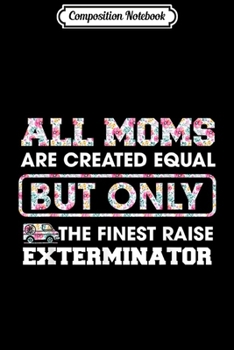 Composition Notebook: Alll Moms Created Equal Only Finest Raise Exterminator tshir Journal/Notebook Blank Lined Ruled 6x9 100 Pages