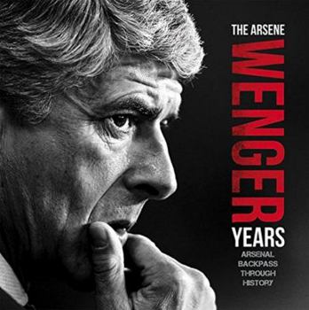 Hardcover The Arsene Wenger Years: Arsenal Backpass Through History Book