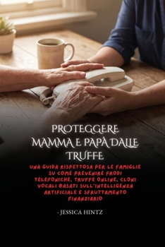 Proteggere mamma e papà dalle truffe: Una guida rispettosa per le famiglie su come prevenire frodi telefoniche, truffe online, cloni vocali basati ... e sfruttamento finanziario (Italian Edition)