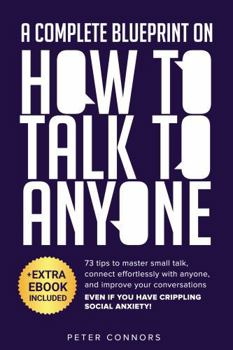 Paperback A Complete Blueprint on How to Talk to Anyone: 73 Tips to Master Small Talk, Connect Effortlessly With Anybody, and Improve Your Conversations—Even if ... Social Anxiety! (Communication Skills Books) Book
