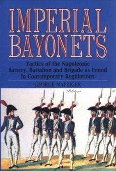 Imperial Bayonets: Tactics of the Napoleonic Battery, Battalion and Brigade As Found in Contemporary Regulations