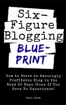 Paperback Six Figure Blogging Blueprint: How to Start an Amazingly Profitable Blog in the Next 60 Days (Even If You Have No Experience) Book