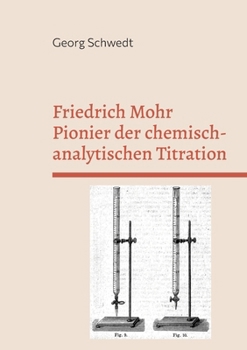 Friedrich Mohr Pionier der chemisch-analytischen Titration: Sein Lehrbuch zur Maßanalyse