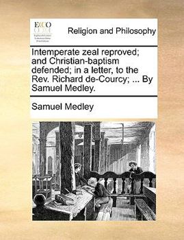 Paperback Intemperate Zeal Reproved; And Christian-Baptism Defended; In a Letter, to the REV. Richard de-Courcy; ... by Samuel Medley. Book