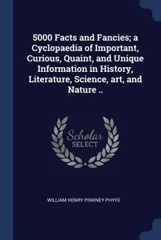 Paperback 5000 Facts and Fancies; a Cyclopaedia of Important, Curious, Quaint, and Unique Information in History, Literature, Science, art, and Nature .. Book