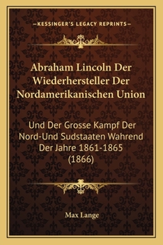 Paperback Abraham Lincoln Der Wiederhersteller Der Nordamerikanischen Union: Und Der Grosse Kampf Der Nord-Und Sudstaaten Wahrend Der Jahre 1861-1865 (1866) [German] Book