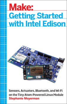 Paperback Getting Started with Intel Edison: Sensors, Actuators, Bluetooth, and Wi-Fi on the Tiny Atom-Powered Linux Module Book
