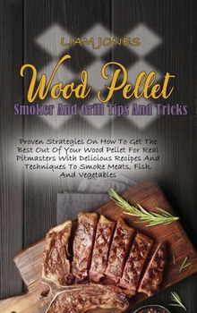 Hardcover Wood Pellet Smoker And Grill Tips And Tricks: Proven Strategies On How To Get The Best Out Of Your Wood Pellet For Real Pitmasters With Delicious Reci Book