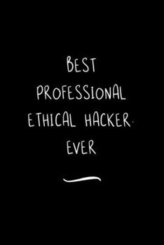 Best Professional Ethical Hacker. Ever: Funny Office Notebook/Journal For Women/Men/Coworkers/Boss/Business Woman/Funny office work desk humor/ Stress Relief Anger Management Journal(6x9 inch)