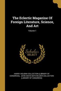 Paperback The Eclectic Magazine Of Foreign Literature, Science, And Art; Volume 1 Book