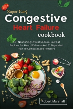 Super easy congestive heart failure cookbook: 50+ Nourishing lowest sodium, low fat recipes for heart wellness and 31 Days meal plan to combat blood pressure