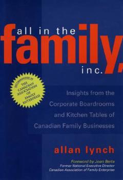 Hardcover All in the Family, Inc.: Insights from the Corporate Boardrooms and Kitchen Tables of Canadian Family Businesses Book