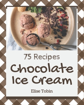Paperback 75 Chocolate Ice Cream Recipes: The Best Chocolate Ice Cream Cookbook that Delights Your Taste Buds Book
