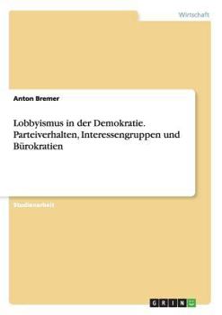 Paperback Lobbyismus in der Demokratie. Parteiverhalten, Interessengruppen und B?rokratien [German] Book