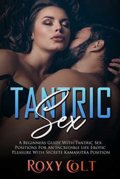 Tantric Sex: A Beginners Guide With Tantric Sex Positions For an Incredible Life. Erotic Pleasure With Secret Kama Sutra Positions
