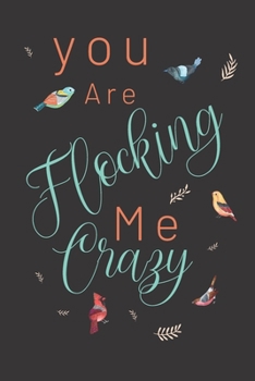You are flocking me crazy: Bird gifts for women,and men: cute & elegant blank Lined notebook/Journal to write in.