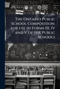 Paperback The Ontario Public School Composition; for use in Forms III, IV and V of the Public Schools Book