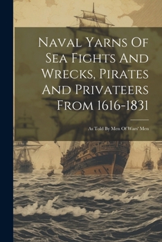 Paperback Naval Yarns Of Sea Fights And Wrecks, Pirates And Privateers From 1616-1831: As Told By Men Of Wars' Men Book