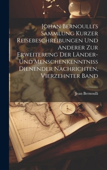 Hardcover Johan Bernoulli's Sammlung kurzer Reisebeschreibungen und anderer zur Erweiterung der Länder- und Menschenkenntniss dienender Nachrichten, Vierzehnter [German] Book