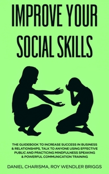 Paperback Improve Your Social Skills: The Guidebook to Increase Success in Business & Relationships, Talk To Anyone Using Effective Public and Practicing Mindfu Book