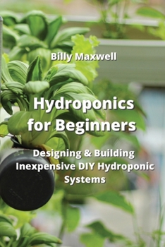 Paperback Hydroponics for Beginners: Designing & Building Inexpensive DIY Hydroponic Systems Book