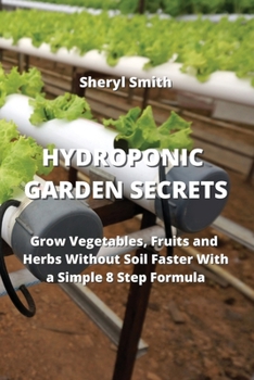 Paperback Hydroponic Garden Secrets: Grow Vegetables, Fruits and Herbs Without Soil Faster With a Simple 8 Step Formula Book