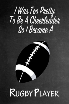 Paperback I Was Too Pretty To Be A Cheerleader So I Became A Rugby: Funny Gag Gift Notebook Journal for Girls or Women Book