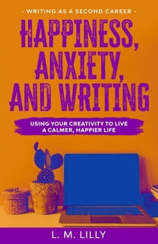 Paperback Happiness, Anxiety, and Writing: Using Your Creativity To Live A Calmer, Happier Life Book