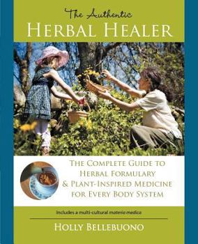 Paperback The Authentic Herbal Healer: The Complete Guide to Herbal Formulary & Plant-Inspired Medicine for Every Body System Book