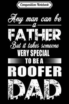 Composition Notebook: Any Man Can Be A Father To Be A Roofer Dad  Journal/Notebook Blank Lined Ruled 6x9 100 Pages
