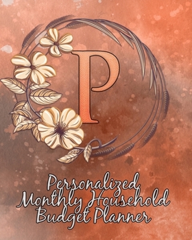 P: Personalized Monthly Household Budget Planner: Keep Track of an Entire Year and Improve Your Finances with this Direct-to-the-Point Workbook