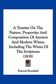 Paperback A Treatise On The Nature, Properties And Composition Of Ancient And Modern Wines: Including The Wines Of The Scriptures (1839) Book