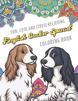 Fun Cute And Stress Relieving English Cocker Spaniel Coloring Book: Find Relaxation And Mindfulness By Coloring the Stress Away With Beautiful Black White Dogs and Mandala Color Pages For All Ages. Pe