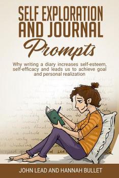 Paperback Self Exploration And Journal Prompts: Why Writing A Diary Increases Self-Esteem, Self-Efficacy And Leads Us To Achieve Goals And The Personal Realizat Book