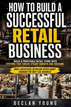 Paperback How to Build a Successful Retail Business: A Practical Guide to Retail Business Management, Inventory Control, Profitable Store Operations, and Buildi Book